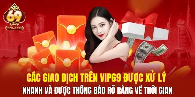 Các giao dịch trên VIP69 được xử lý nhanh và được thông báo rõ ràng về thời gian