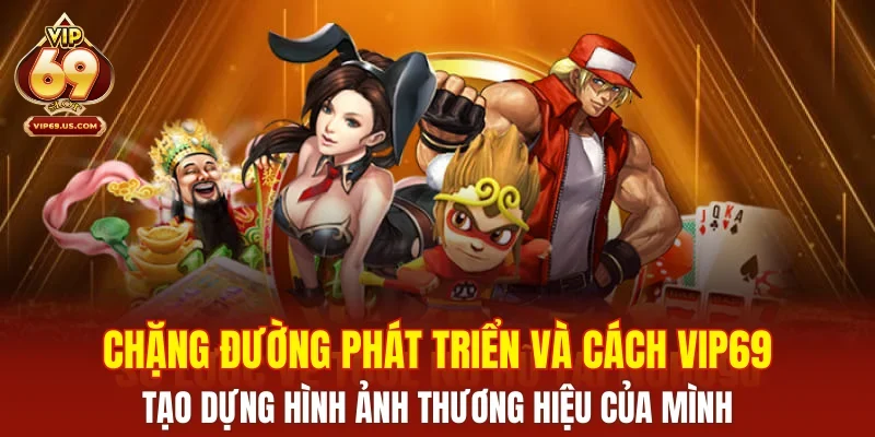 Chặng đường phát triển và cách VIP69 tạo dựng hình ảnh thương hiệu của mình