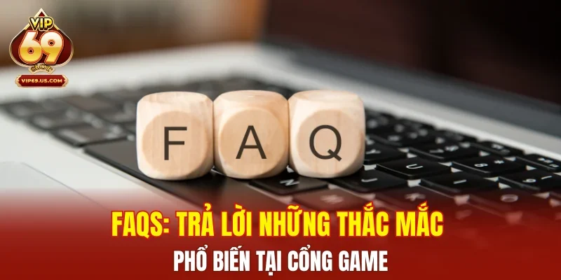 FAQs: Trả lời những thắc mắc phổ biến tại cổng game