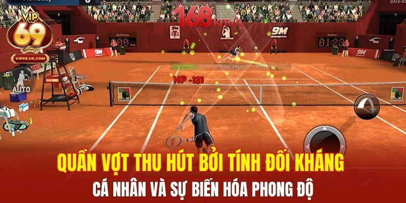 Quần vợt thu hút bởi tính đối kháng cá nhân và sự biến hóa phong độ