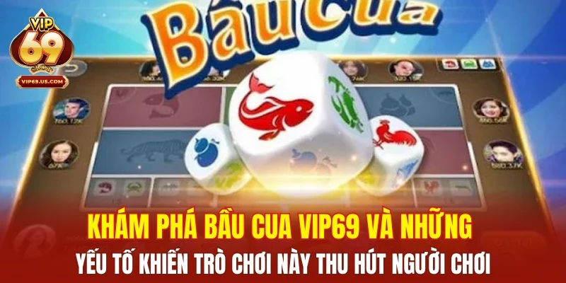 Khám phá bầu cua VIP69 và những yếu tố khiến trò chơi này thu hút người chơi