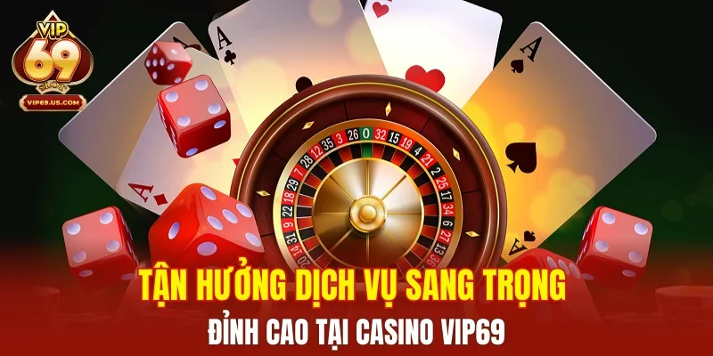 Tận hưởng dịch vụ sang trọng đỉnh cao tại casino VIP69