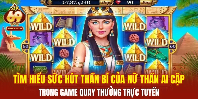 Tìm hiểu sức hút thần bí của nữ thần Ai Cập trong game quay thưởng trực tuyến
